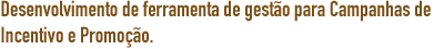 Desenvolvimento de ferramenta de gestão para Campanhas de Incentivo e Promoção.